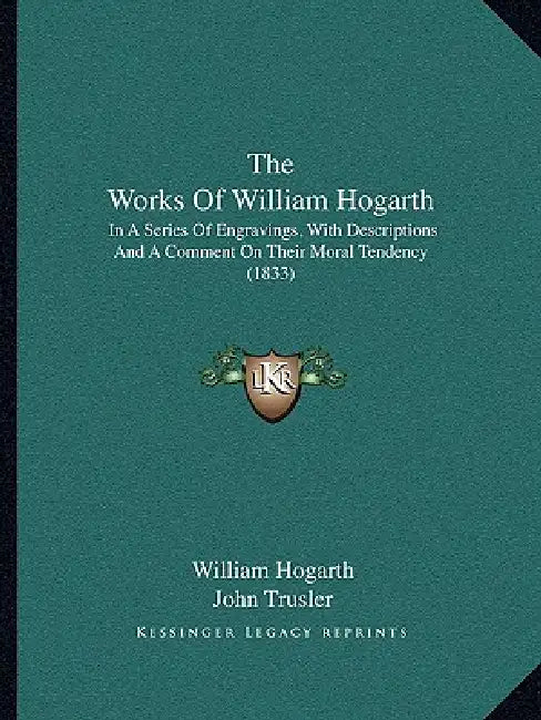 The Works Of William Hogarth: In A Series Of Engravings, With Descriptions And A Comment On Their Moral Tendency (1833) by William Hogarth, John Trusler