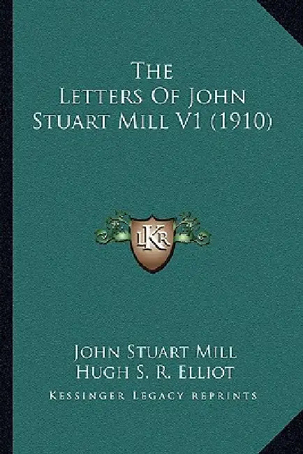 The Letters Of John Stuart Mill V1 (1910) by John Stuart Mill, Hugh S. R. Elliot, Mary Taylor