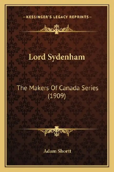 Lord Sydenham: The Makers Of Canada Series (1909) by Adam Shortt