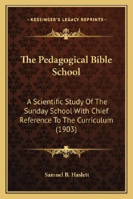 The Pedagogical Bible School: A Scientific Study Of The Sunday School With Chief Reference To The Curriculum (1903) by Samuel B. Haslett