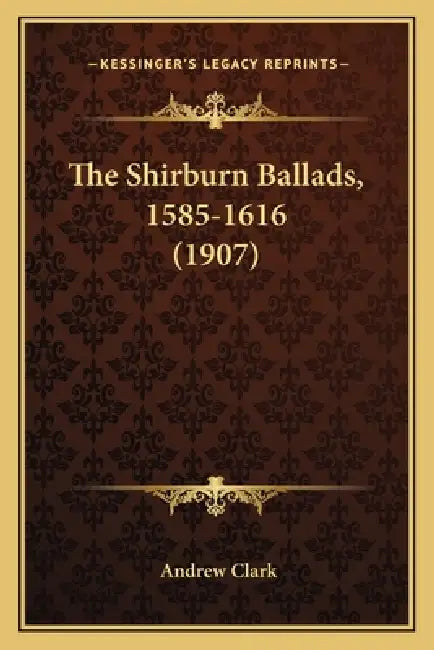 The Shirburn Ballads, 1585-1616 (1907) by Andrew Clark