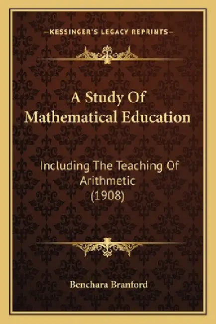 A Study Of Mathematical Education: Including The Teaching Of Arithmetic (1908) by Benchara Branford