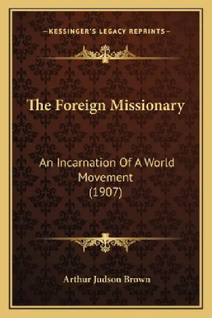 The Foreign Missionary: An Incarnation Of A World Movement (1907) by Arthur Judson Brown