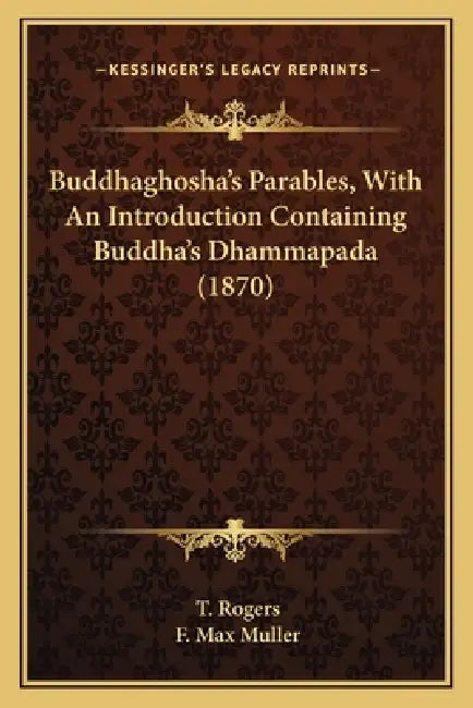 Buddhaghosha's Parables, With An Introduction Containing Buddha's Dhammapada (1870) by T. Rogers, F. Max Muller