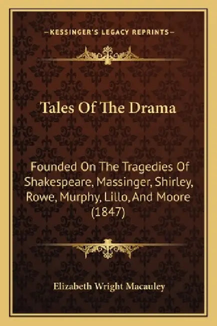 Tales Of The Drama: Founded On The Tragedies Of Shakespeare, Massinger, Shirley, Rowe, Murphy, Lillo, And Moore (1847) by Elizabeth Wright MacAuley