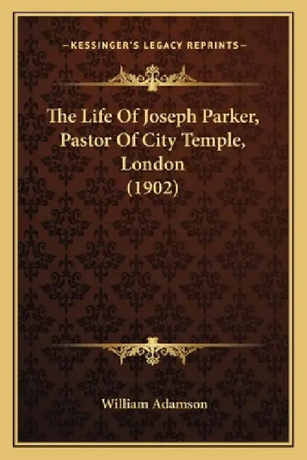 The Life Of Joseph Parker, Pastor Of City Temple, London (1902) by William Adamson