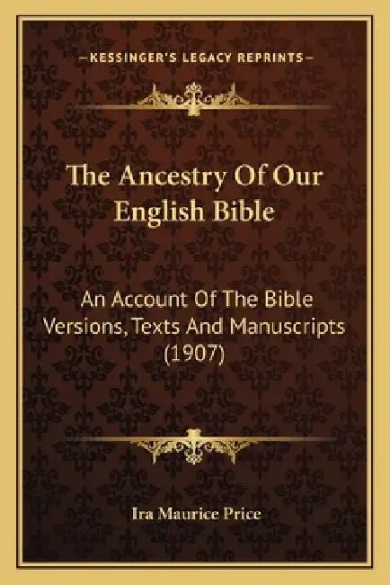 The Ancestry Of Our English Bible: An Account Of The Bible Versions, Texts And Manuscripts (1907) by Ira Maurice Price