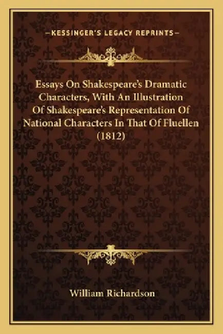 Essays On Shakespeare's Dramatic Characters, With An Illustration Of Shakespeare's Representation Of National Characters In That Of Fluellen (1812) by William Richardson