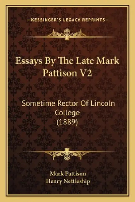 Essays By The Late Mark Pattison V2: Sometime Rector Of Lincoln College (1889) by Mark Pattison, Henry Nettleship