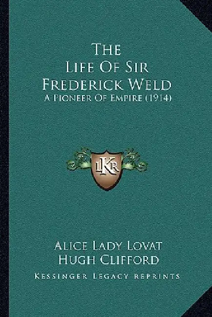 The Life of Sir Frederick Weld the Life of Sir Frederick Weld: A Pioneer of Empire (1914) a Pioneer of Empire (1914) by 1846-1938 Lovat Alice Lady, Hugh Clifford
