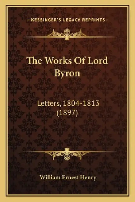 The Works Of Lord Byron: Letters, 1804-1813 (1897) by William Ernest Henry