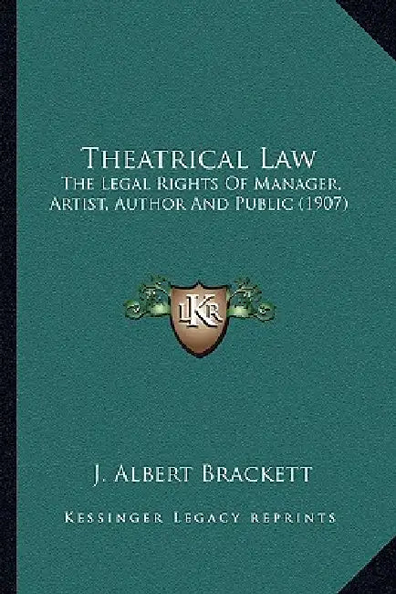 Theatrical Law: The Legal Rights Of Manager, Artist, Author And Public (1907) by J. Albert Brackett