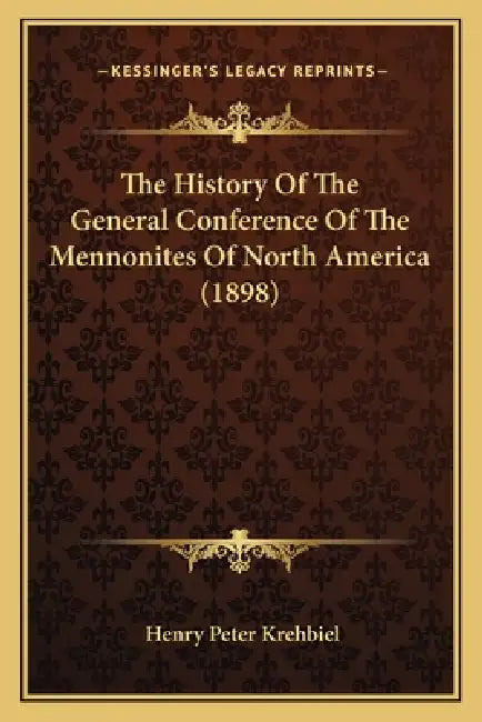 The History Of The General Conference Of The Mennonites Of North America (1898) by Henry Peter Krehbiel