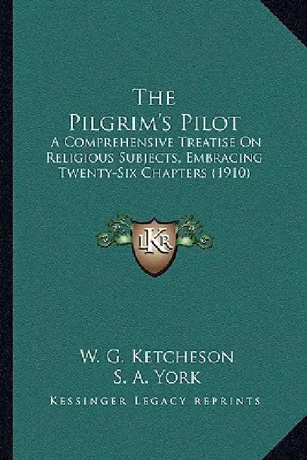 The Pilgrim's Pilot: A Comprehensive Treatise On Religious Subjects, Embracing Twenty-Six Chapters (1910) by W. G. Ketcheson, S. A. York