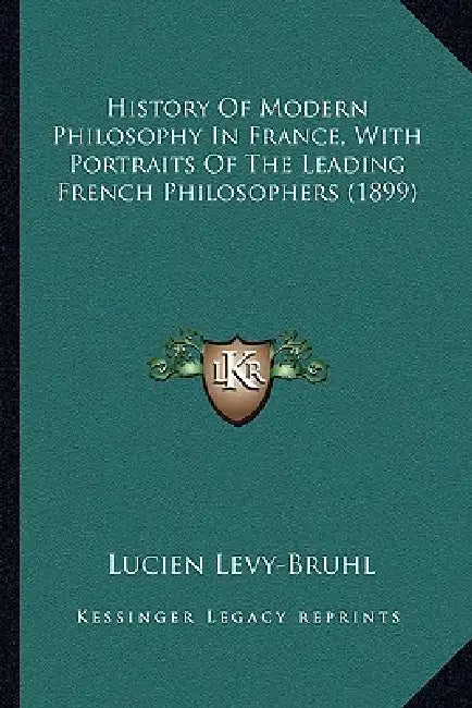 History Of Modern Philosophy In France, With Portraits Of The Leading French Philosophers (1899) by Lucien Levy-Bruhl