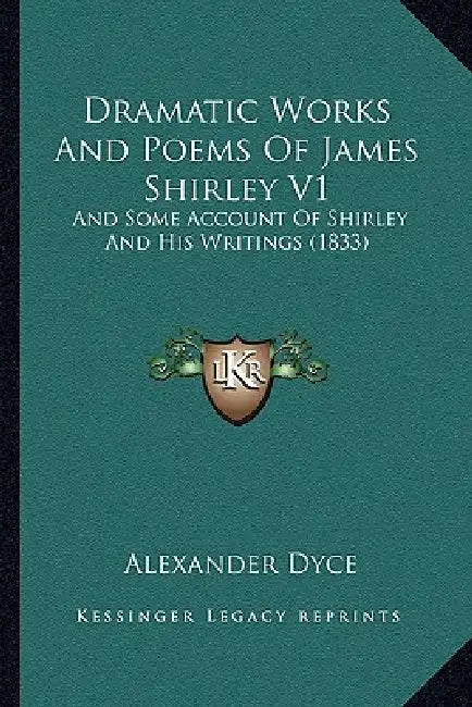 Dramatic Works And Poems Of James Shirley V1: And Some Account Of Shirley And His Writings (1833) by Alexander Dyce