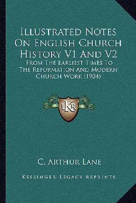 Illustrated Notes On English Church History V1 And V2: From The Earliest Times To The Reformation And Modern Church Work (1904) by C. Arthur Lane