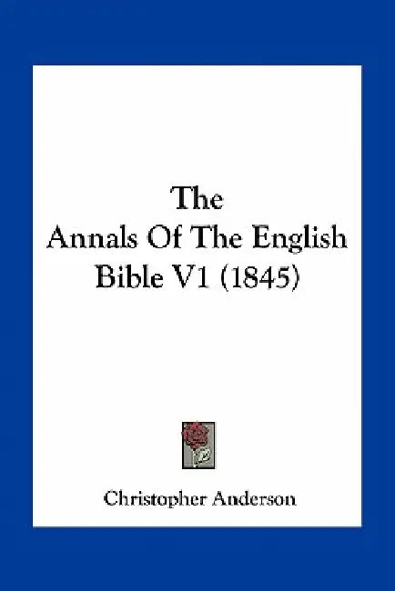 The Annals Of The English Bible V1 (1845) by Christopher Anderson