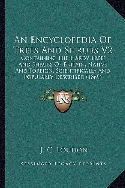 An Encyclopedia Of Trees And Shrubs V2: Containing The Hardy Trees And Shrubs Of Britain, Native And Foreign, Scientifically And Popularly Described ( by J. C. Loudon