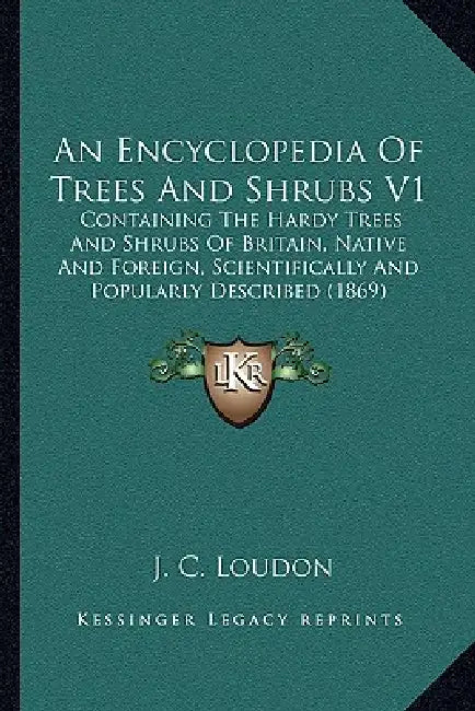 An Encyclopedia Of Trees And Shrubs V1: Containing The Hardy Trees And Shrubs Of Britain, Native And Foreign, Scientifically And Popularly Described ( by J. C. Loudon