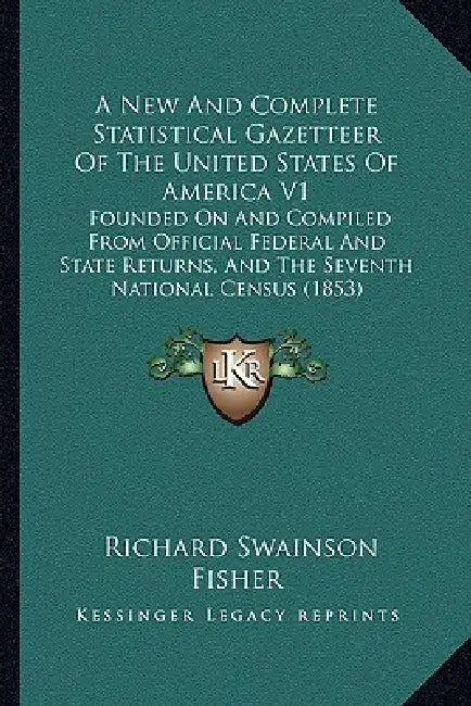 A New And Complete Statistical Gazetteer Of The United States Of America V1: Founded On And Compiled From Official Federal And State Returns, And The by Richard Swainson Fisher