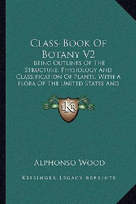 Class-Book Of Botany V2: Being Outlines Of The Structure, Physiology And Classification Of Plants, With A Flora Of The United States And Canada (1897) by Alphonso Wood