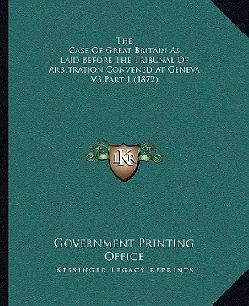 The Case Of Great Britain As Laid Before The Tribunal Of Arbitration Convened At Geneva V3 Part 1 (1872) by U S Government Printing Office