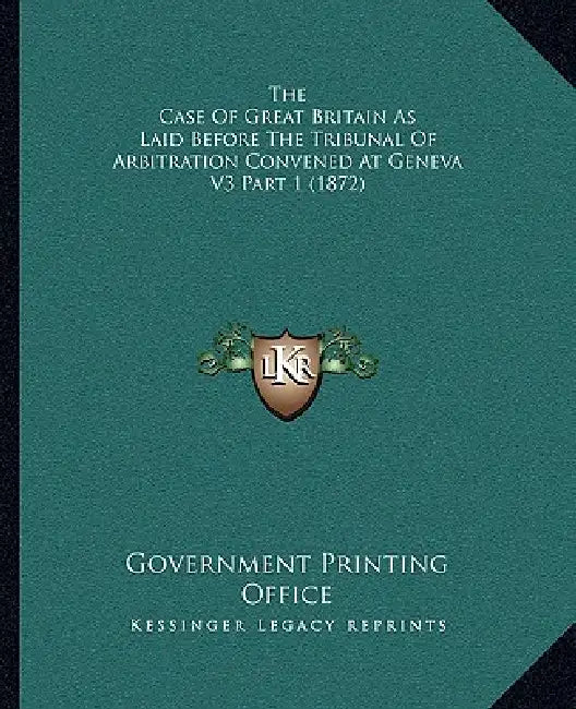 The Case Of Great Britain As Laid Before The Tribunal Of Arbitration Convened At Geneva V3 Part 1 (1872) by U S Government Printing Office