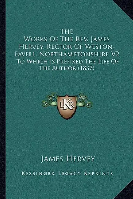 The Works Of The Rev. James Hervey, Rector Of Weston-Favell, Northamptonshire V2: To Which Is Prefixed The Life Of The Author (1837) by James Hervey