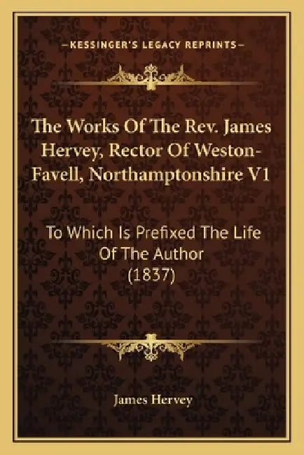 The Works Of The Rev. James Hervey, Rector Of Weston-Favell, Northamptonshire V1: To Which Is Prefixed The Life Of The Author (1837) by James Hervey