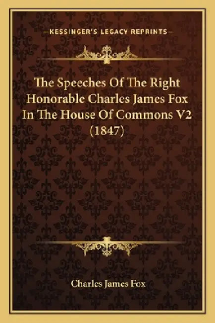 The Speeches Of The Right Honorable Charles James Fox In The House Of Commons V2 (1847) by Charles James Fox