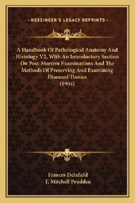 A Handbook Of Pathological Anatomy And Histology V2, With An Introductory Section On Post-Mortem Examinations And The Methods Of Preserving And Examin by Frances Delafield, T. Mitchell Prudden