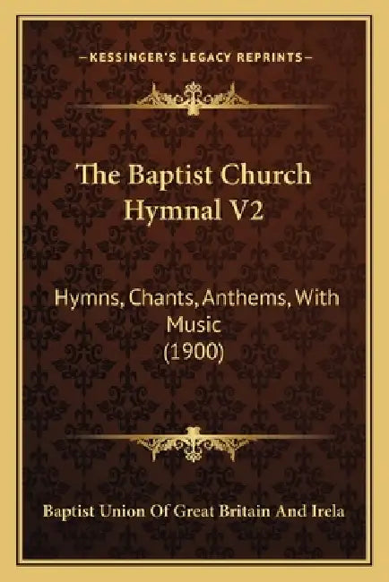 The Baptist Church Hymnal V2: Hymns, Chants, Anthems, With Music (1900) by Baptist Union of Great Britain and Irela
