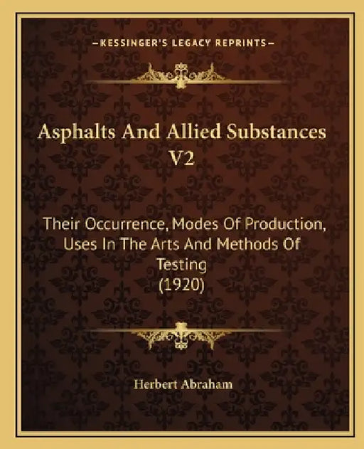 Asphalts And Allied Substances V2: Their Occurrence, Modes Of Production, Uses In The Arts And Methods Of Testing (1920) by Herbert Abraham