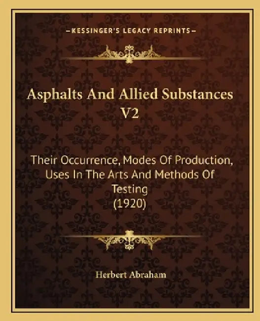 Asphalts And Allied Substances V2: Their Occurrence, Modes Of Production, Uses In The Arts And Methods Of Testing (1920) by Herbert Abraham