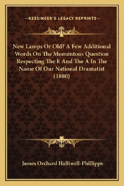 New Lamps Or Old? A Few Additional Words On The Momentous Question Respecting The E And The A In The Name Of Our National Dramatist (1880) by James Orchard Halliwell-Phillipps