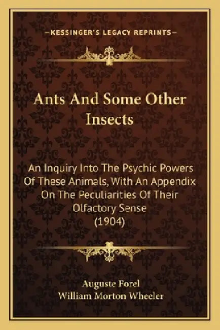 Ants And Some Other Insects: An Inquiry Into The Psychic Powers Of These Animals, With An Appendix On The Peculiarities Of Their Olfactory Sense (1904 by Auguste Forel, William Morton Wheeler