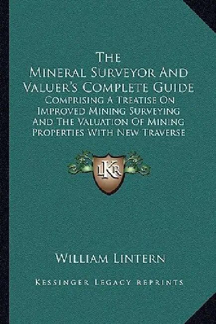 The Mineral Surveyor And Valuer's Complete Guide: Comprising A Treatise On Improved Mining Surveying And The Valuation Of Mining Properties With New T by William Lintern