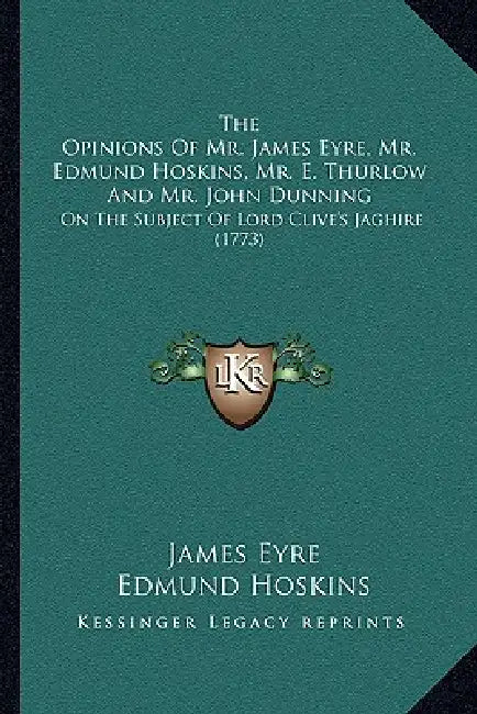 The Opinions Of Mr. James Eyre, Mr. Edmund Hoskins, Mr. E. Thurlow And Mr. John Dunning: On The Subject Of Lord Clive's Jaghire (1773) by James Eyre, Edmund Hoskins, E. Thurlow