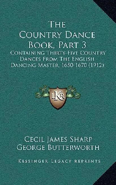 The Country Dance Book, Part 3: Containing Thirty-Five Country Dances From The English Dancing Master, 1650-1670 (1912) by Cecil James Sharp, George Butterworth