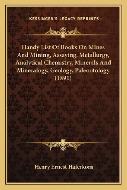 Handy List Of Books On Mines And Mining, Assaying, Metallurgy, Analytical Chemistry, Minerals And Mineralogy, Geology, Paleontology (1891) by Henry Ernest Haferkorn