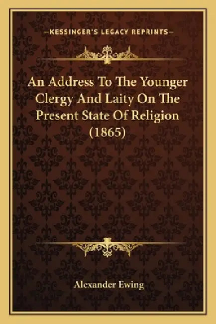 An Address To The Younger Clergy And Laity On The Present State Of Religion (1865) by Alexander Ewing