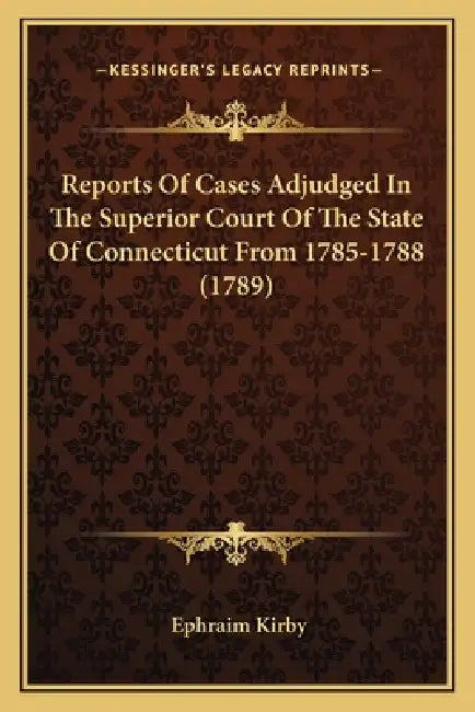 Reports Of Cases Adjudged In The Superior Court Of The State Of Connecticut From 1785-1788 (1789) by Ephraim Kirby