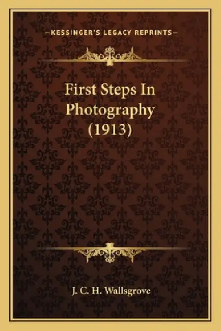 First Steps In Photography (1913) by J. C. H. Wallsgrove