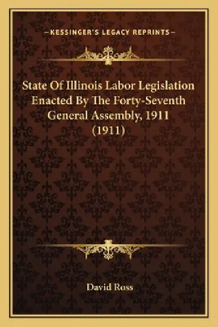 State Of Illinois Labor Legislation Enacted By The Forty-Seventh General Assembly, 1911 (1911) by David Ross