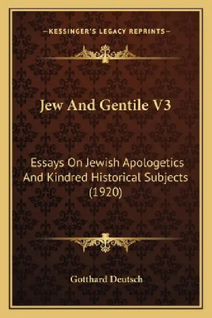 Jew And Gentile V3: Essays On Jewish Apologetics And Kindred Historical Subjects (1920) by Gotthard Deutsch