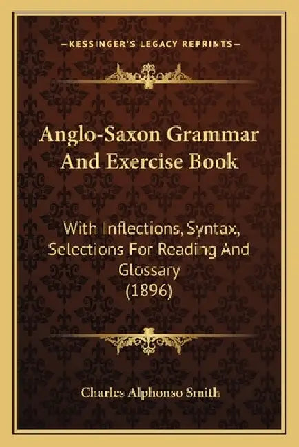 Anglo-Saxon Grammar And Exercise Book: With Inflections, Syntax, Selections For Reading And Glossary (1896) by Charles Alphonso Smith
