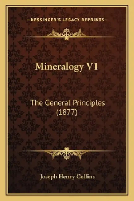 Mineralogy V1: The General Principles (1877) by Joseph Henry Collins