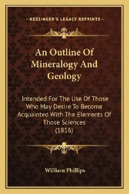 An Outline Of Mineralogy And Geology: Intended For The Use Of Those Who May Desire To Become Acquainted With The Elements Of Those Sciences (1816) by William Phillips