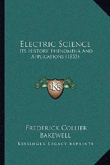 Electric Science: Its History, Phenomena And Applications (1853) by Frederick Collier Bakewell